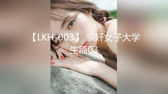 【LKH-003】 骗奸女子大学生篇03