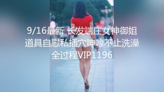 9/16最新 长发端庄女神御姐道具自慰私插穴呻吟不止洗澡全过程VIP1196