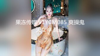 果冻传媒 91YCM085 爽操鬼灭女神 斑斑