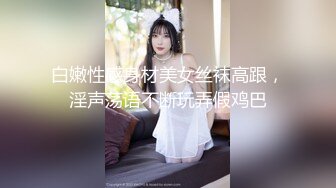 白嫩性感身材美女丝袜高跟，淫声荡语不断玩弄假鸡巴