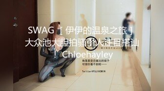 SWAG ［伊伊的温泉之旅］大众池大胆拍骚引人注目搭讪！ Chloehayley