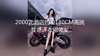 2000元酒店约啪180CM高挑性感连衣裙美女