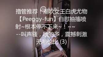 撸管推荐！潮吹女王白虎尤物【Peeggy-fun】自慰抽搐喷射~根本停不下来~！~~✨✨✨--叫声骚，喷的多，震撼刺激无与伦比 (3)