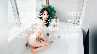 【新片速遞 】  ♈ ♈ ♈ 2023.3.20，【龟先入洞】，大神回归，极品19岁嫩妹，纯天然大奶子超赞，人气登顶花式