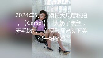 2024年5月，模特大尺度私拍，【Cersei】，大奶子黑丝，无毛嫩穴，在摄影师镜头下美得一塌糊涂