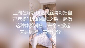 上周在深圳线下粉丝哥哥把自己老婆叫来拍视频之后一起做 这种体验满分，来个人掀起来舔屁股，美臀满分！