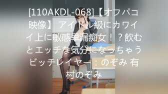 [110AKDL-068]【オフパコ映像】 アイドル級にカワイイ上に敏感早漏痴女！？飲むとエッチな気分になっちゃうビッチレイヤー：のぞみ 有村のぞみ