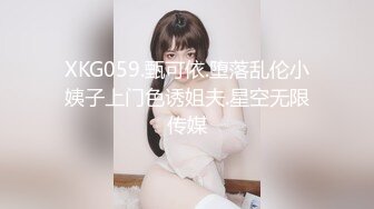 XKG059.甄可依.堕落乱伦小姨子上门色诱姐夫.星空无限传媒