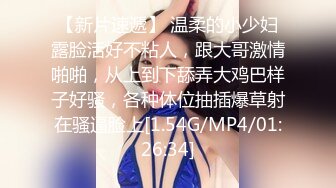 【新片速遞】 温柔的小少妇露脸活好不粘人，跟大哥激情啪啪，从上到下舔弄大鸡巴样子好骚，各种体位抽插爆草射在骚逼脸上[1.54G/MP4/01:26:34]