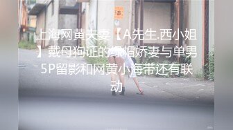 上海网黄夫妻【A先生.西小姐】戴母狗证的绿帽娇妻与单男5P留影和网黄小海带还有联动