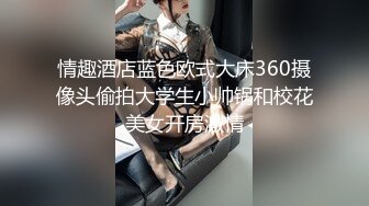 情趣酒店蓝色欧式大床360摄像头偷拍大学生小帅锅和校花美女开房激情