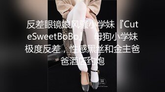 反差眼镜娘风骚小学妹『CuteSweetBoBo』✅母狗小学妹极度反差，性感黑丝和金主爸爸酒店约炮