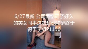 6/27最新 公司里惦记了好久的美女同事这次趁她喝醉终于得手了VIP1196