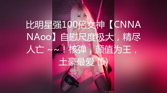 比明星强100倍女神【CNNANAoo】自慰尺度极大，精尽人亡 ~~！核弹，颜值为王，土豪最爱 (5)