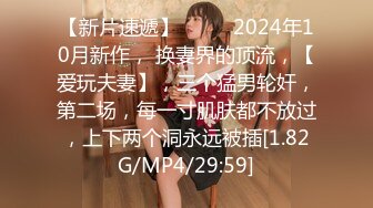 【新片速遞】  ♈♈♈2024年10月新作， 换妻界的顶流，【爱玩夫妻】，三个猛男轮奸，第二场，每一寸肌肤都不放过，上下两个洞永远被插[1.82G/MP4/29:59]