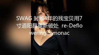 SWAG 封鲍4年的残宝贝用7寸道阳具重新破处  re-Deflowering Simonac