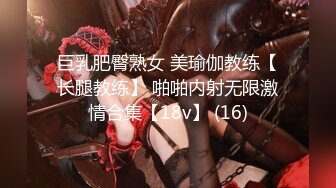 巨乳肥臀熟女 美瑜伽教练【长腿教练】 啪啪内射无限激情合集【18v】 (16)