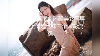 邪恶三人组下药迷翻美女同事❤️换上情趣丝袜三个人轮流操