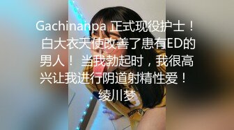 Gachinanpa 正式现役护士！ 白大衣天使改善了患有ED的男人！ 当我勃起时，我很高兴让我进行阴道射精性爱！ 绫川梦