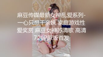 麻豆传媒最新女神乱爱系列-一心只想干亲妹 家庭游戏性爱奖赏 麻豆女神苏清歌 高清720P原版首发