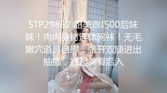 STP29832 甜美乖巧00后妹妹！肉肉身材连体网袜！无毛嫩穴道具自慰，张开双腿进出抽插，翘起美臀后入