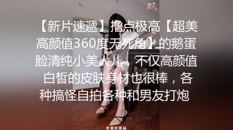 【新片速遞】撸点极高【超美高颜值360度无死角】的鹅蛋脸清纯小美人儿，不仅高颜值 白皙的皮肤身材也很棒，各种搞怪自拍各种和男友打炮 