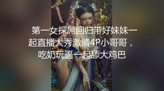   第一女探屌回归带好妹妹一起直播大秀激情4P小哥哥，吃奶玩逼一起舔大鸡巴