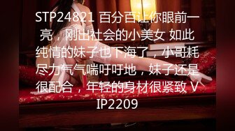 STP24821 百分百让你眼前一亮，刚出社会的小美女 如此纯情的妹子也下海了，小哥耗尽力气气喘吁吁地，妹子还是很配合，年轻的身材很紧致 VIP2209