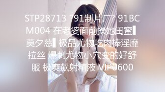 STP28713 ?91制片厂? 91BCM004 在老婆面前操她闺蜜▌莫夕慈▌极品尤物吃肉棒淫靡拉丝 爆刺尤物小穴变的好舒服 极爽飙射精液 VIP0600