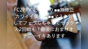 FC2PPV 2944940 ■■無修正カワイイ美少女■■マスク外してフェラしちゃってセックス2回戦も！最後におまけオナニーイキあります