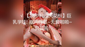 ❤️√ 【18岁纯欲天花板】巨乳学妹! 抠穴自慰~无套啪啪~爽死啦!