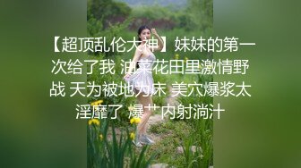 【超顶乱伦大神】妹妹的第一次给了我 油菜花田里激情野战 天为被地为床 美穴爆浆太淫靡了 爆艹内射淌汁