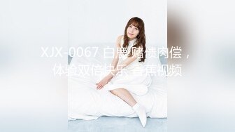 XJX-0067 白鹿 赌债肉偿，体验双倍快乐 香蕉视频