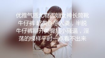 优雅气质尤物御姐女神长筒靴牛仔裤 超美性感人妻，半脱牛仔裤掰开美臀插小骚逼，淫荡的模样平时一点看不出来