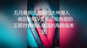 五月最新流出厕拍大神潜入❤️夜总会KTV女厕后视角偷拍正面对着镜头献逼的高颜值美女