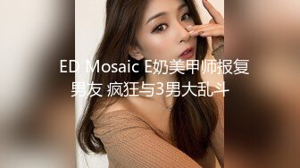   ED Mosaic E奶美甲师报复男友 疯狂与3男大乱斗