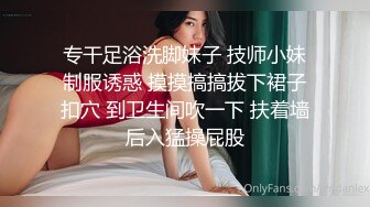 专干足浴洗脚妹子 技师小妹制服诱惑 摸摸搞搞拔下裙子扣穴 到卫生间吹一下 扶着墙后入猛操屁股