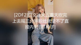 [2DF2]口交冰火五重天吹完上去摇三分钟粉丝就受不了直接内射 [BT种子]