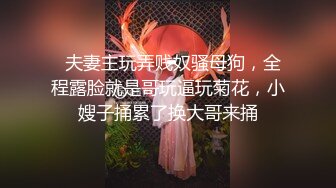   夫妻主玩弄贱奴骚母狗，全程露脸就是哥玩逼玩菊花，小嫂子捅累了换大哥来捅