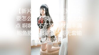 【新片速遞】 高颜巨乳美女 要怎么摸 你摸我豆豆 你大力点 啊啊受不了了 身材超丰满 鲍鱼肥美 被眼镜小哥无套输出 骚叫连连 