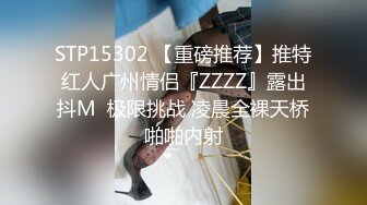 STP15302 【重磅推荐】推特红人广州情侣『ZZZZ』露出抖M  极限挑战 凌晨全裸天桥啪啪内射