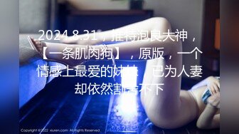 2024.8.31，推特泡良大神，【一条肌肉狗】，原版，一个情感上最爱的妹妹，已为人妻却依然割舍不下