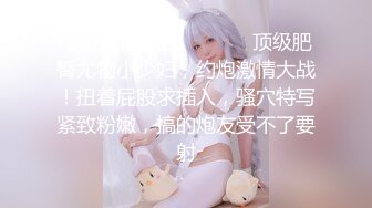 【新片速遞】   ❤️❤️顶级肥臀尤物小少妇，约炮激情大战！扭着屁股求插入，骚穴特写紧致粉嫩，搞的炮友受不了要射