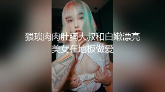 猥琐肉肉肚腩大叔和白嫩漂亮美女在地板做爱