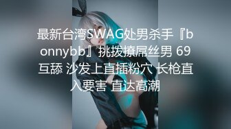 最新台湾SWAG处男杀手『bonnybb』挑拨撩屌丝男 69互舔 沙发上直插粉穴 长枪直入要害 直达高潮