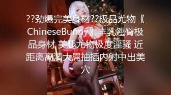 ??劲爆完美身材??极品尤物〖ChineseBunny〗丰乳翘臀极品身材 美腿尤物极度淫骚 近距离高清大屌抽插内射中出美穴