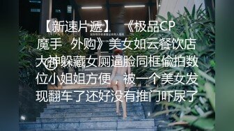 【新速片遞】  《极品CP㊙️魔手☛外购》美女如云餐饮店大神躲藏女厕逼脸同框偸拍数位小姐姐方便，被一个美女发现翻车了还好没有推门吓尿了