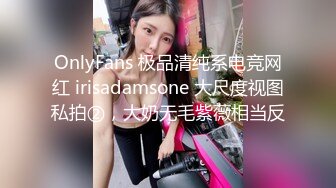 OnlyFans 极品清纯系电竞网红 irisadamsone 大尺度视图私拍②，大奶无毛紫薇相当反