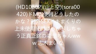 (HD1080P)(山と空)(sora00420)ドM肉便器どうしたのかな？野外SEXイキまくりの上未使用肛門ぽっかりしちゃう正真正銘の変態ちゃんwww 志木まいな