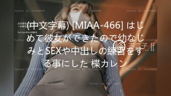 (中文字幕) [MIAA-466] はじめて彼女ができたので幼なじみとSEXや中出しの練習をする事にした 楪カレン